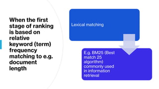 When the first
stage of ranking
is based on
relative
keyword (term)
frequency
matching to e.g.
document
length
Lexical matching
E.g. BM25 (Best
match 25
algorithm)
commonly used
in information
retrieval
 