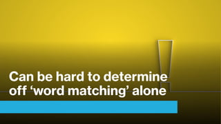 Can be hard to determine
off ‘word matching’ alone
 