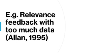 E.g. Relevance
feedback with
too much data
(Allan, 1995)
 
