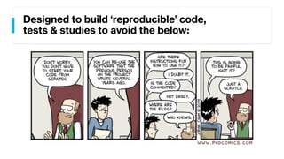 Designed to build ‘reproducible’ code,
tests & studies to avoid the below:
 