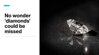 No wonder
‘diamonds’
could be
missed
 