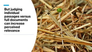 But judging
individual
passages versus
full documents
can increase
perceived
relevance
 