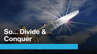 So… Divide &
Conquer
 