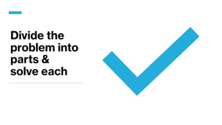 Divide the
problem into
parts &
solve each
 
