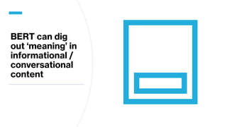 BERT can dig
out ‘meaning’ in
informational /
conversational
content
 