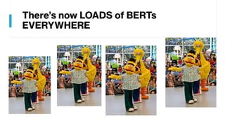 There’s now LOADS of BERTs
EVERYWHERE
 