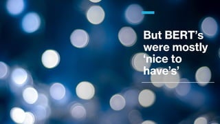 But BERT’s
were mostly
‘nice to
have’s’
 