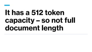 It has a 512 token
capacity – so not full
document length
 