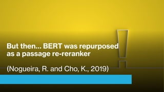 But then… BERT was repurposed
as a passage re-reranker
(Nogueira, R. and Cho, K., 2019)
 