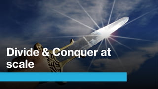 Divide & Conquer at
scale
 