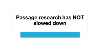 Passage research has NOT
slowed down
 