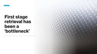 First stage
retrieval has
been a
‘bottleneck’
 