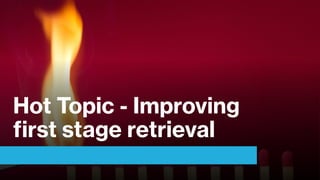 Hot Topic - Improving
first stage retrieval
 