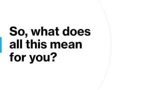 So, what does
all this mean
for you?
 