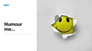 Humour
me…
 