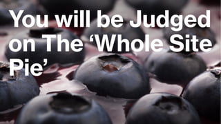 You will be Judged
on The ‘Whole Site
Pie’
 
