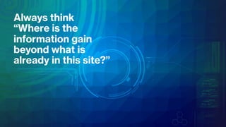 Always think
“Where is the
information gain
beyond what is
already in this site?”
 