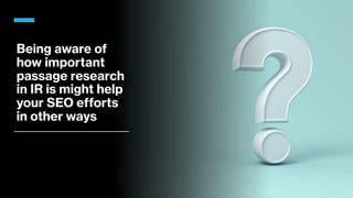 Being aware of
how important
passage research
in IR is might help
your SEO efforts
in other ways
 