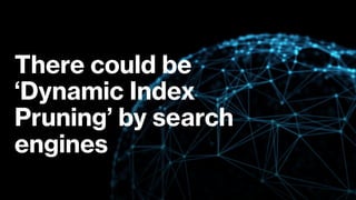 There could be
‘Dynamic Index
Pruning’ by search
engines
 