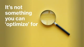 It’s not
something
you can
‘optimize’ for
 