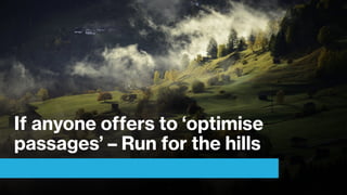 If anyone offers to ‘optimise
passages’ – Run for the hills
 