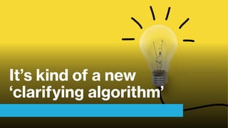 It’s kind of a new
‘clarifying algorithm’
 