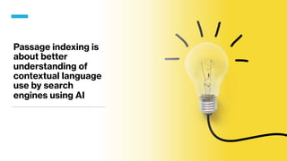 Passage indexing is
about better
understanding of
contextual language
use by search
engines using AI
 