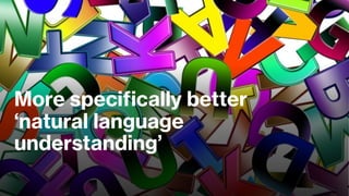 More specifically better
‘natural language
understanding’
 