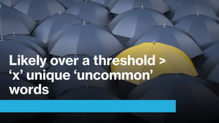 Likely over a threshold >
‘x’ unique ‘uncommon’
words
 