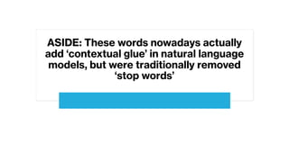 ASIDE: These words nowadays actually
add ‘contextual glue’ in natural language
models, but were traditionally removed
‘stop words’
 