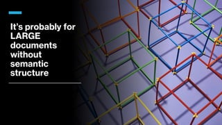 It’s probably for
LARGE
documents
without
semantic
structure
 