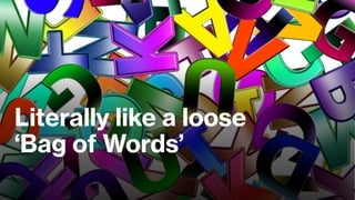 Literally like a loose
‘Bag of Words’
 