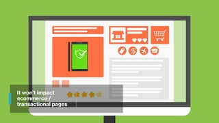 It won’t impact
ecommerce /
transactional pages
 