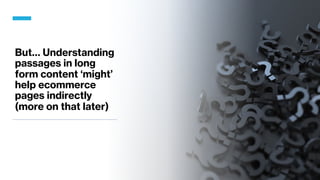 But… Understanding
passages in long
form content ‘might’
help ecommerce
pages indirectly
(more on that later)
 