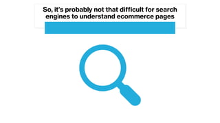 So, it’s probably not that difficult for search
engines to understand ecommerce pages
 