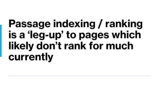 Passage indexing / ranking
is a ‘leg-up’ to pages which
likely don’t rank for much
currently
 