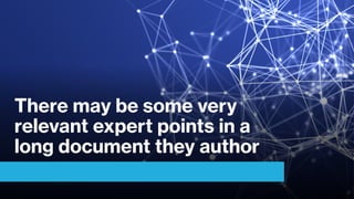 There may be some very
relevant expert points in a
long document they author
 