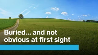 Buried… and not
obvious at first sight
 