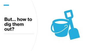 But… how to
dig them
out?
 