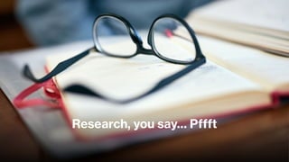 Research, you say… Pffft
 