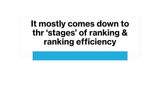 It mostly comes down to
thr ‘stages’ of ranking &
ranking efficiency
 