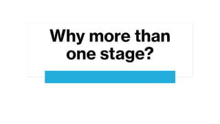 Why more than
one stage?
 
