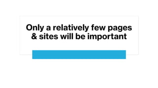 Only a relatively few pages
& sites will be important
 