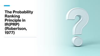 The Probability
Ranking
Principle in
IR(PRP)
(Robertson,
1977)
 