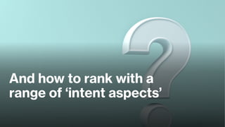 And how to rank with a
range of ‘intent aspects’
 