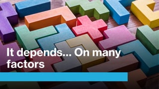 It depends… On many
factors
 