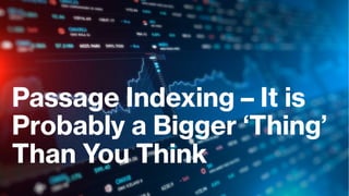 Passage Indexing – It is
Probably a Bigger ‘Thing’
Than You Think
 