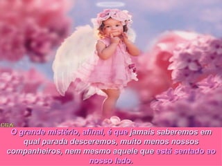 O grande mistério, afinal, é que  jamais saberemos em qual parada desceremos, muito menos nossos companheiros, nem mesmo aquele que  está sentado ao nosso lado. 