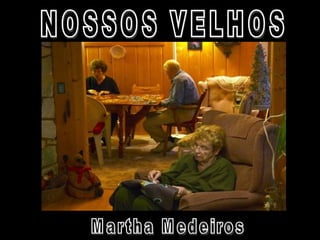 NOSSOS VELHOS Martha Medeiros  