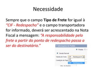 Necessidade
Sempre que o campo Tipo de Frete for igual à
“CIF - Redespacho” e o campo transportadora
for informado, deverá ser acrescentado na Nota
Fiscal a mensagem: “A responsabilidade pelo
frete a partir do ponto de redespacho passa a
ser do destinatário.”
 